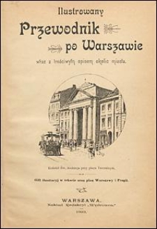 Ilustrowany przewodnik po Warszawie wraz z treściwym opisem okolic miasta: (132 ilustracyj w tekście oraz plan Warszawy i Pragi)