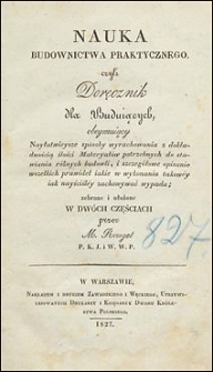 Nauka budownictwa praktycznego czyli Doręcznik dla buduiących, obeymuiący nayłatwieysze sposoby wyrachowania ilości materyałów potrzebnych do stawiania różnych budowli, i szczegółowe opisanie wszelkich prawideł iakie w wykonaniu takowéj iak nayśćiśléy zachowywać wypada