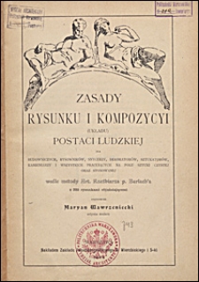 Zasady rysunku i kompozycyi (układu) postaci ludzkiej : dla budowniczych, rysowników, snycerzy, dekoratorów, sztukatorów, kamieniarzy i wszystkich pracujących na polu sztuki czystej oraz stosowanej wedle metody Art. Rzeźbiarza p. Barlach'a