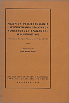 Przepisy projektowania i wykonywania stalowych konstrukcyj spawanych w budownictwie wydane przez Min. Spraw Wewn. za Nr. 93 dn. 6.X.1933