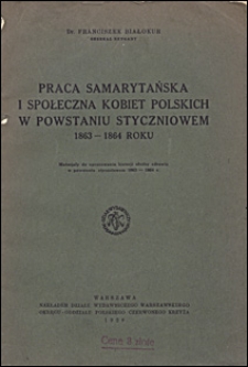 Praca samarytańska i społeczna kobiet polskich w powstaniu styczniowem 1863-1864 roku : materjały do opracowania służby zdrowia w powstaniu styczniowem 1863-1864 r