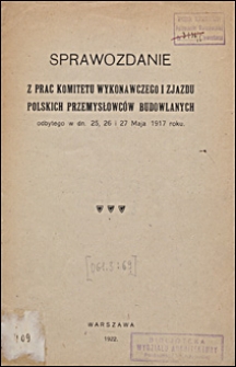 Sprawozdanie z prac Komitetu Wykonawczego I Zjazdu Polskich Przemysłowców Budowlanych : odbytego w dn. 25, 26 i 27 Maja 1917 roku.