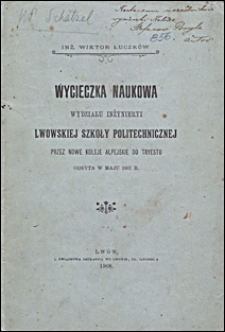 Wycieczka naukowa Wydziału Inżynieryi Lwowskiej Szkoły Politechnicznej przez nowe koleje alpejskie do Tryestu : odbyta w maju 1907 r.