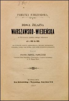 Droga Żelazna Warszawsko-Wiedeńska w 50-letnim okresie swego istnienia od 1845-1895 : jej początek, rozwój, administracya, reformy wewnętrzne, personel, opieka nad służbą, oraz zbiór wydanych instrukcyj