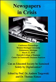 Newspapers in crisis : can an educated society be sustained solely by digitalization? : Conference proceedings: Western Michigan University, Kalamazoo, Michigan, March 27, 2010, Haworth College of Business, Center for Sustainable Business Practices