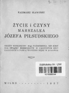 Życie i czyny Marszałka J&oacute;zefa Piłsudskiego : odczyt wygłoszony 10-go października 1937 roku dla Związku Rezerwist&oacute;w w uroczystym dniu zasadzenia pamiątkowegi dębu w Zułowie