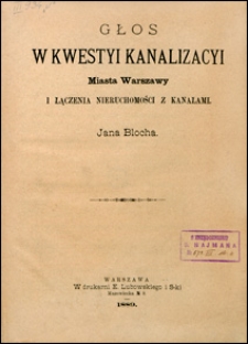 Głos w kwestyi kanalizacyi miasta Warszawy i łączenia nieruchomości z kanałami