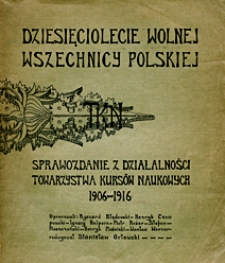 Dziesięciolecie Wolnej Wszechnicy Polskiej TKN : sprawozdanie z działalności Towarzystwa Kursów Naukowych, 1906-1916